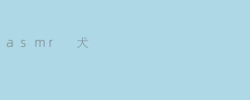 什么是ASMR犬,它们提供什么样的体验?**